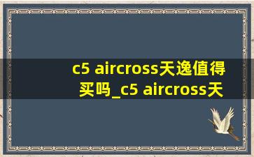 c5 aircross天逸值得买吗_c5 aircross天逸智在版